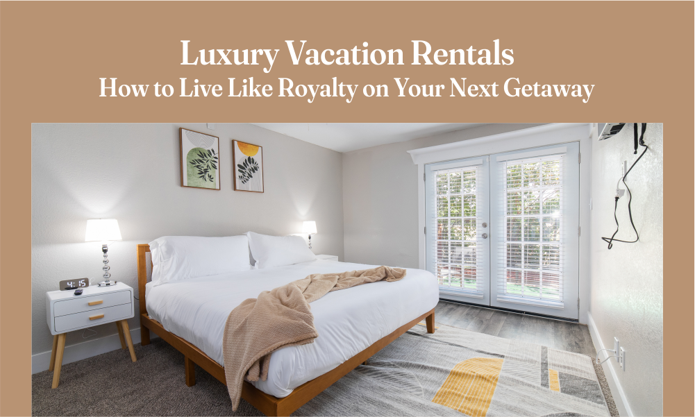 Luxury Vacation Rentals: How to Live Like Royalty on Your Next Getaway